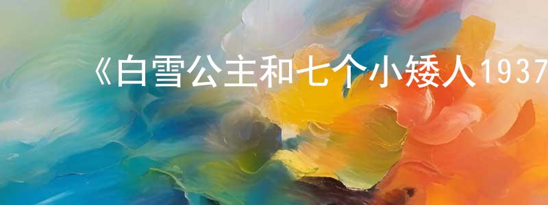 影视迷陈建梁的个人博客,《白雪公主和七个小矮人1937》详情介绍_白雪公主和七个小矮人1937HD在线观看_白雪公主和七个小矮人1937迅雷下载_欧美动漫